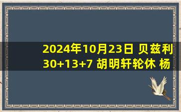 2024年10月23日 贝兹利30+13+7 胡明轩轮休 杨32+6 广东送福建5连败